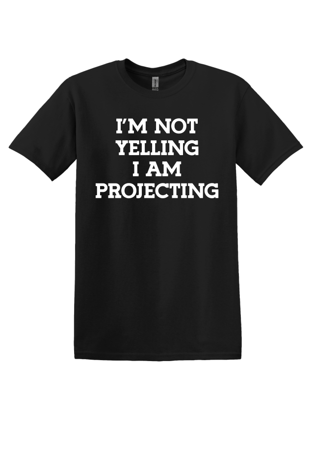 I'm Not Yelling, I'm Projecting T-Shirt