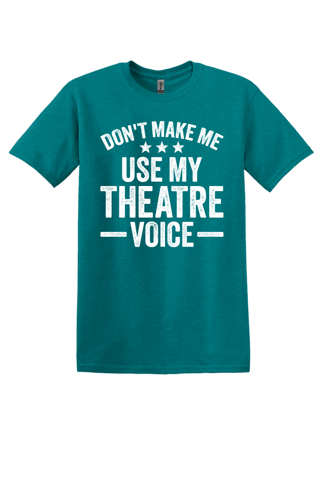Don't Make Me Use My Theater Voice T-Shirt