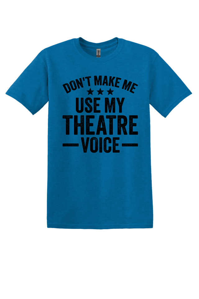 Don't Make Me Use My Theater Voice T-Shirt