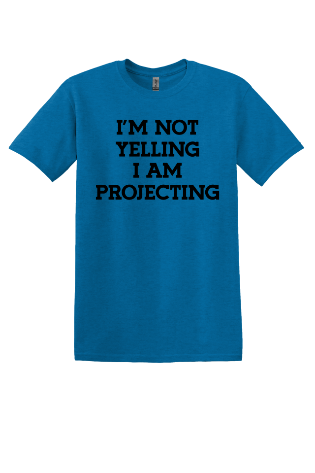 I'm Not Yelling, I'm Projecting T-Shirt