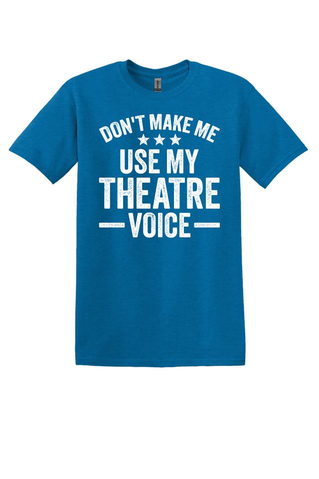 Don't Make Me Use My Theater Voice T-Shirt