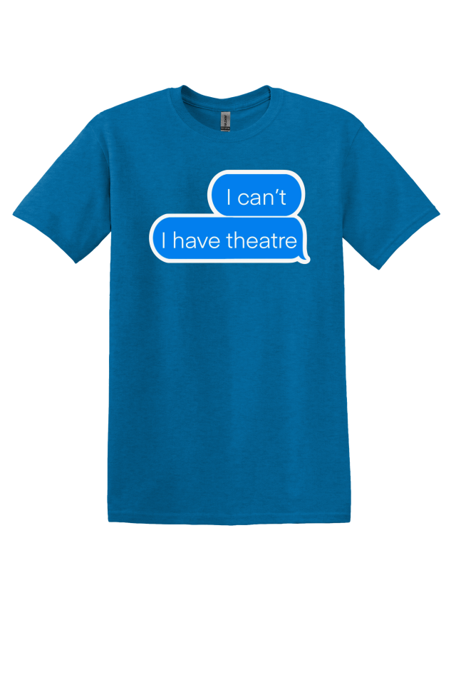 "I Can't, I Have Theatre" T-Shirt