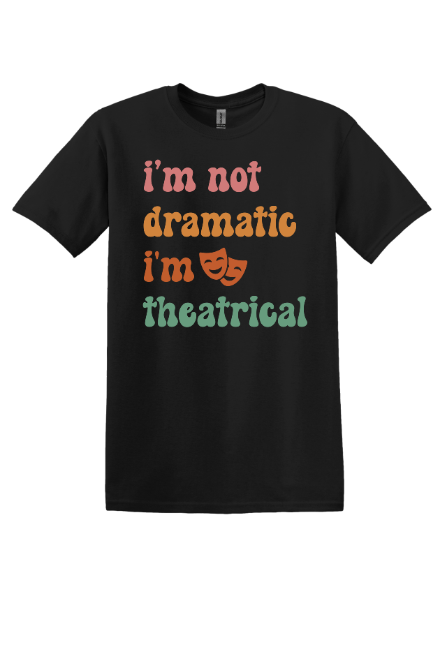 I'm Not Dramatic, I'm Theatrical T-Shirt