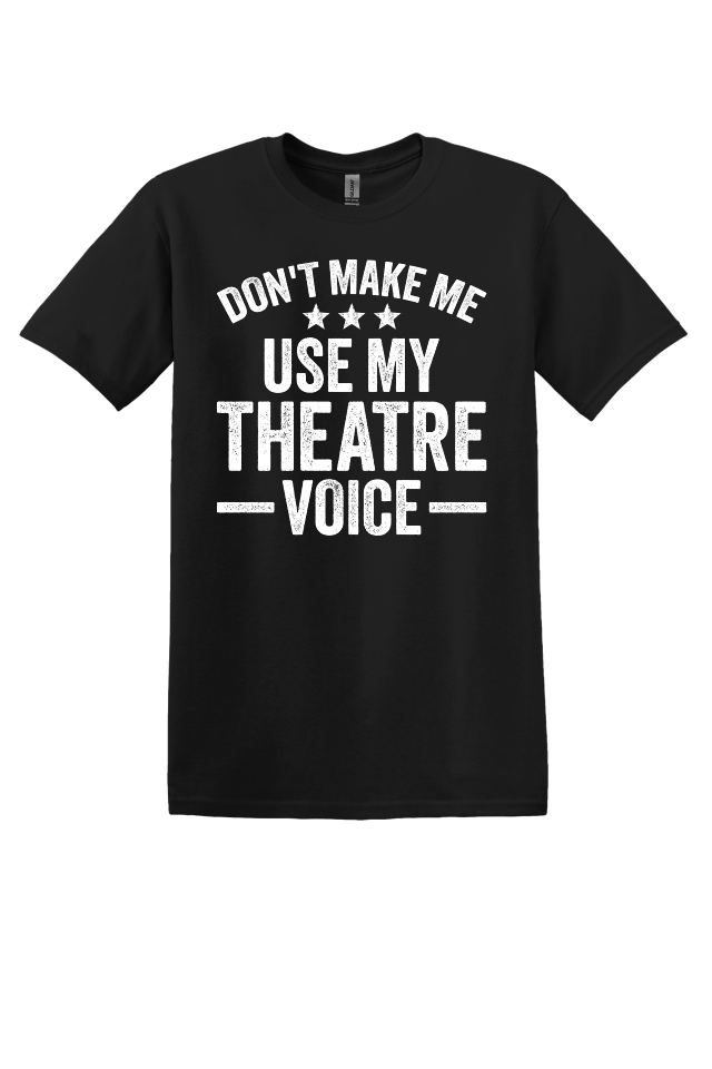 Don't Make Me Use My Theater Voice T-Shirt