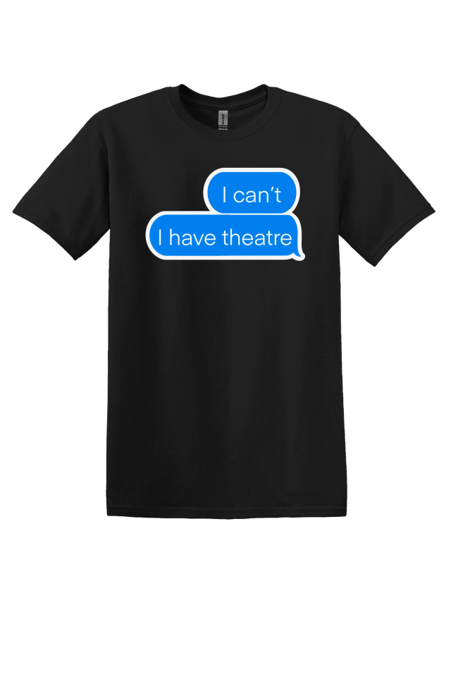 "I Can't, I Have Theatre" T-Shirt