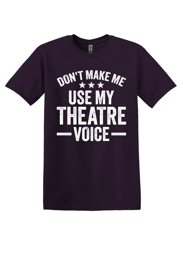 Don't Make Me Use My Theater Voice T-Shirt