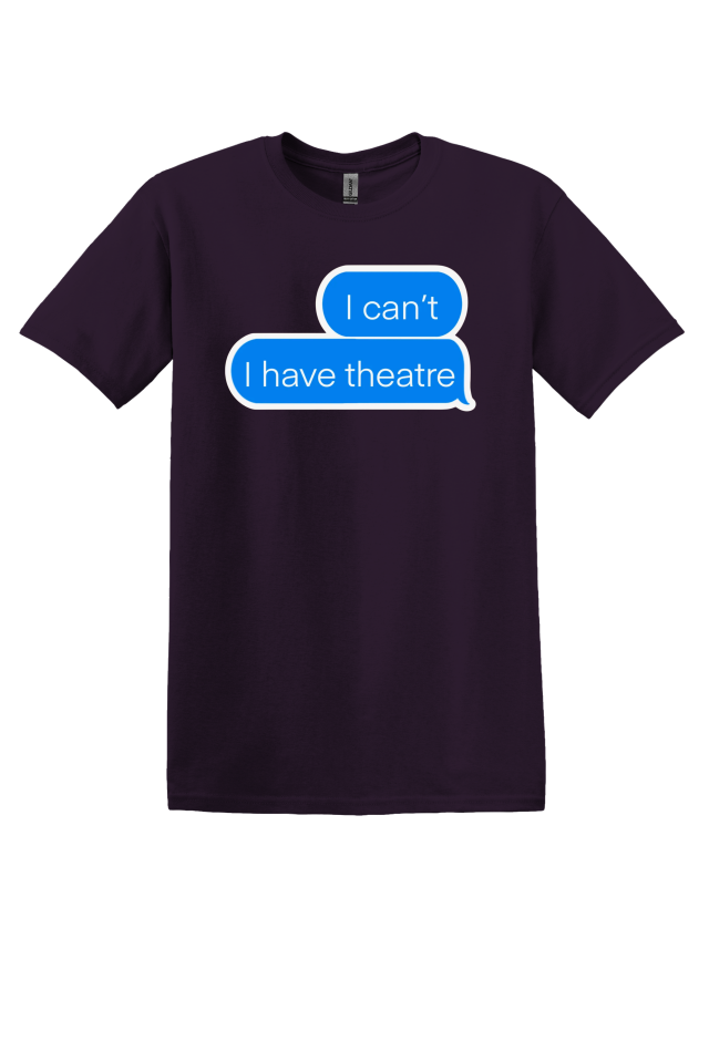 "I Can't, I Have Theatre" T-Shirt
