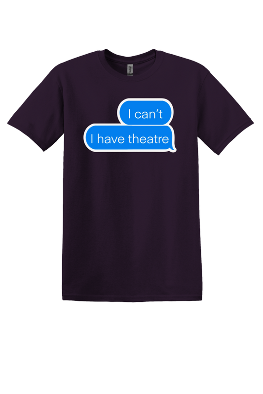 "I Can't, I Have Theatre" T-Shirt