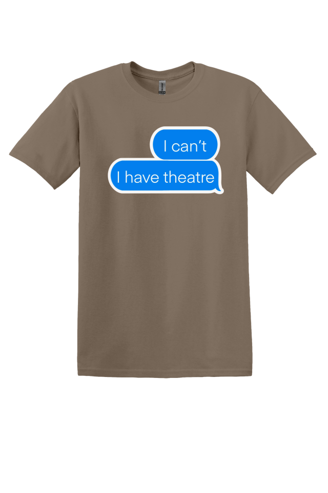 "I Can't, I Have Theatre" T-Shirt