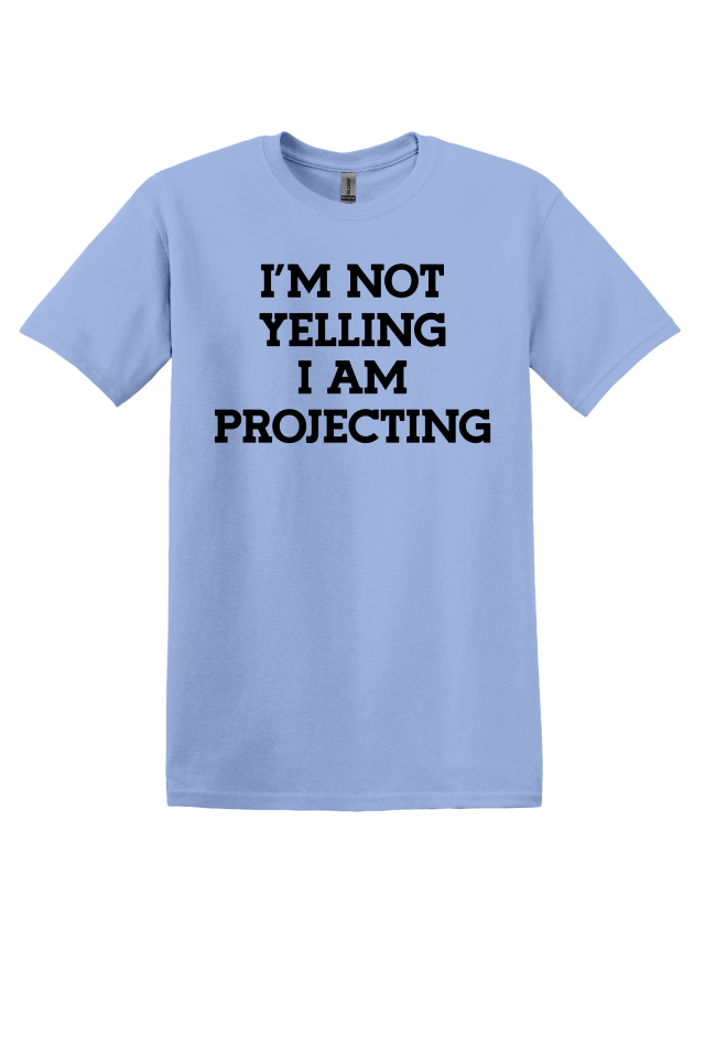 I'm Not Yelling, I'm Projecting T-Shirt