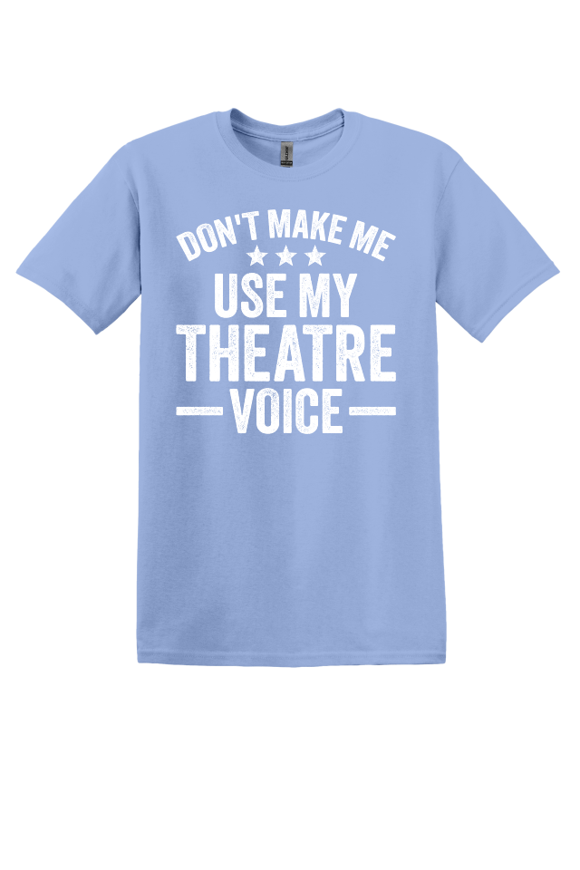 Don't Make Me Use My Theater Voice T-Shirt