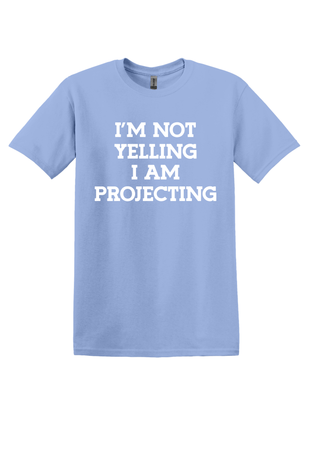 I'm Not Yelling, I'm Projecting T-Shirt