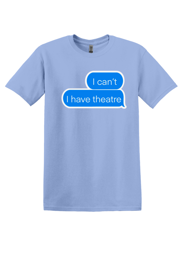 "I Can't, I Have Theatre" T-Shirt
