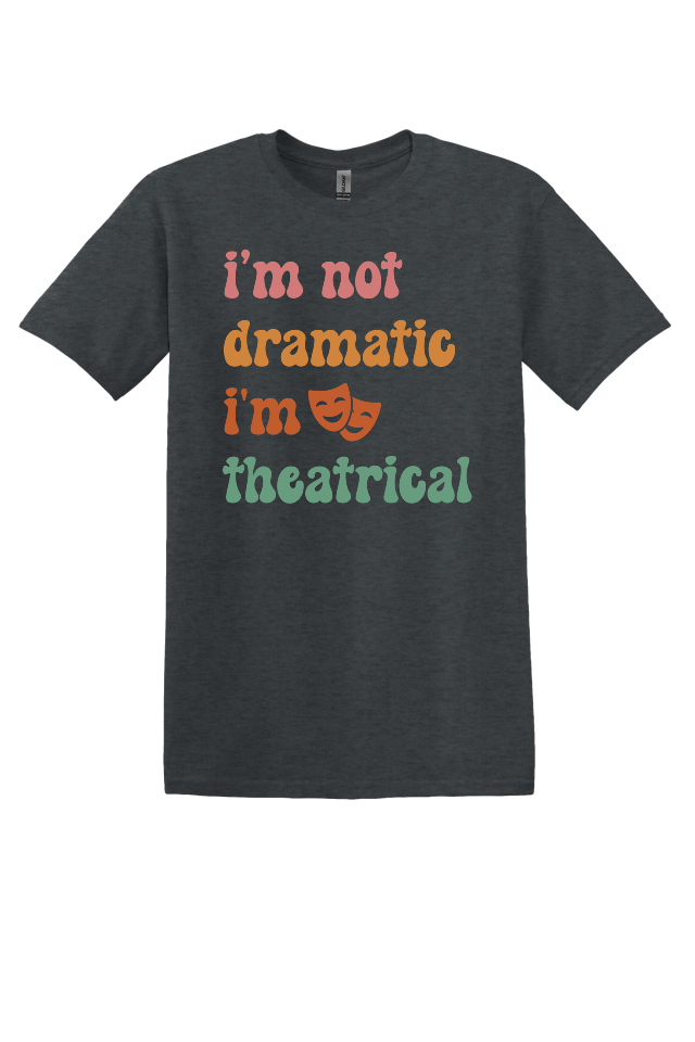 I'm Not Dramatic, I'm Theatrical T-Shirt