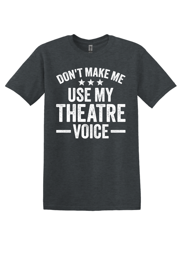 Don't Make Me Use My Theater Voice T-Shirt