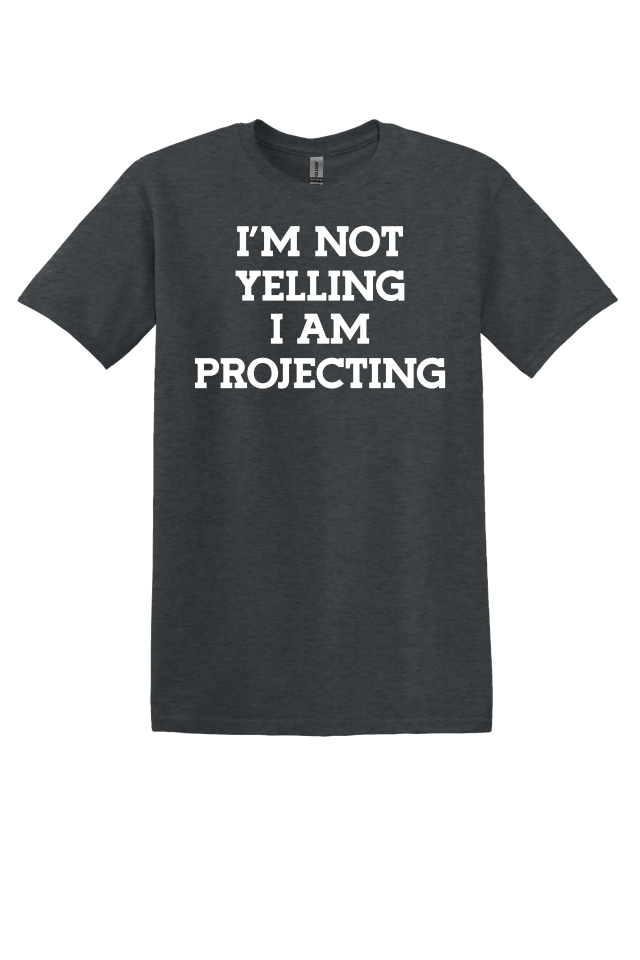 I'm Not Yelling, I'm Projecting T-Shirt