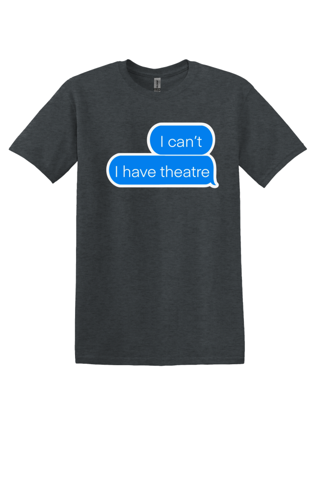 "I Can't, I Have Theatre" T-Shirt