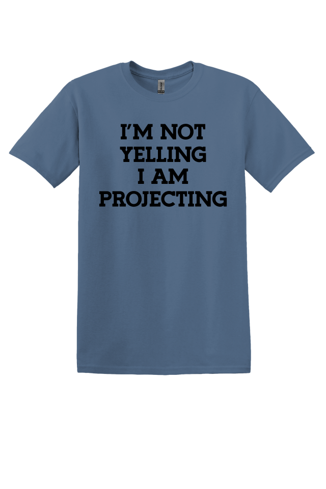 I'm Not Yelling, I'm Projecting T-Shirt