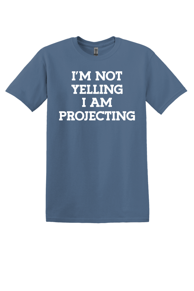I'm Not Yelling, I'm Projecting T-Shirt
