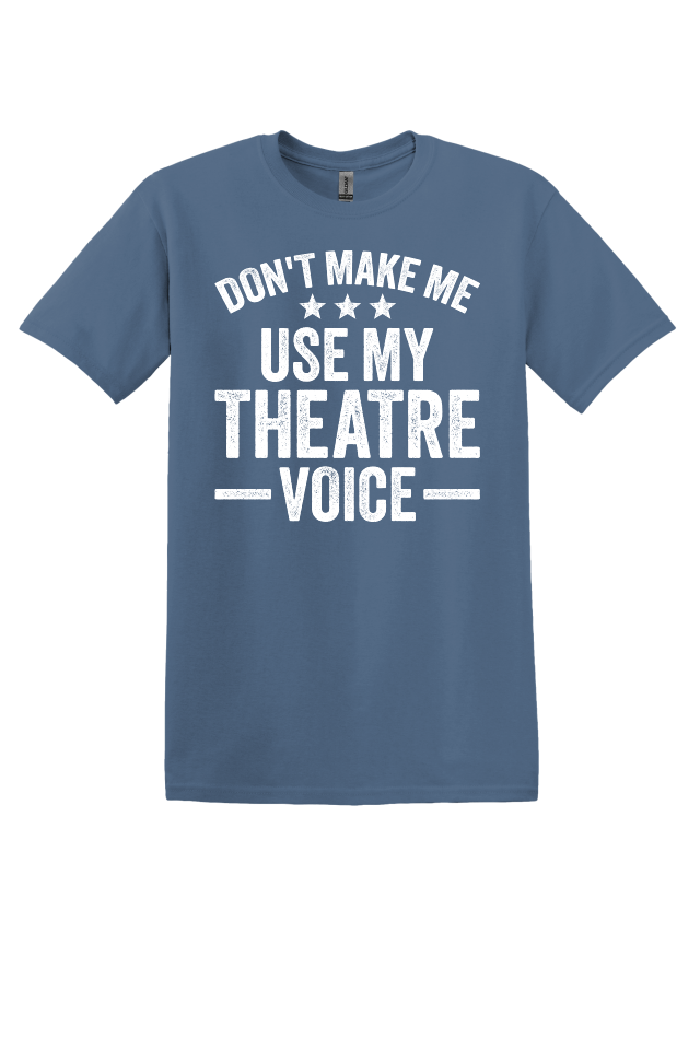 Don't Make Me Use My Theater Voice T-Shirt