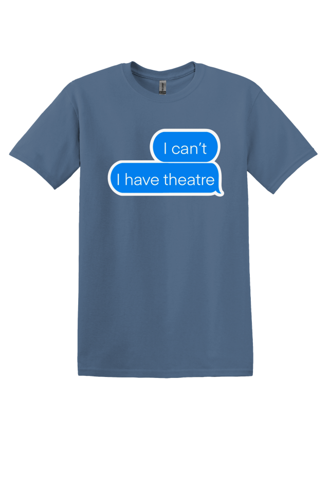 "I Can't, I Have Theatre" T-Shirt