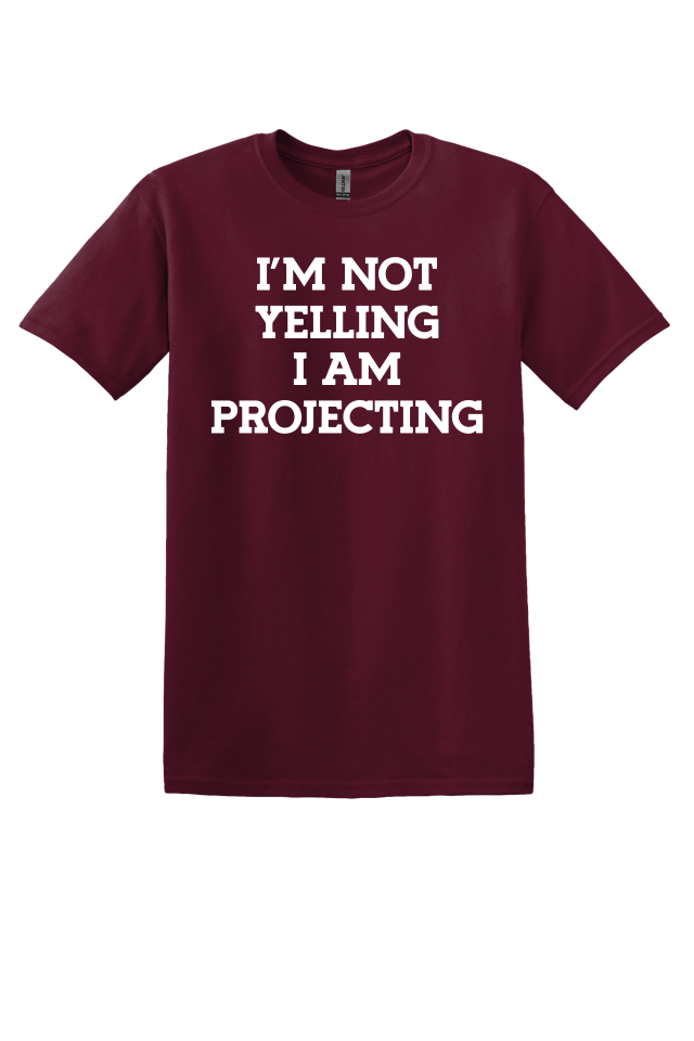 I'm Not Yelling, I'm Projecting T-Shirt