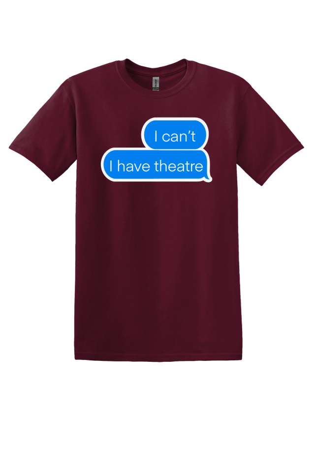 "I Can't, I Have Theatre" T-Shirt