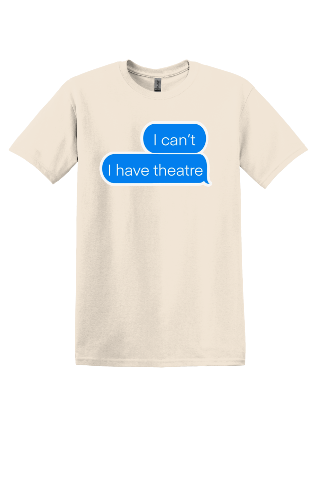 "I Can't, I Have Theatre" T-Shirt