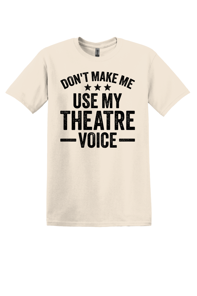 Don't Make Me Use My Theater Voice T-Shirt