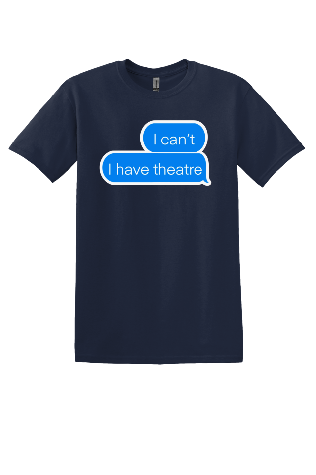 "I Can't, I Have Theatre" T-Shirt