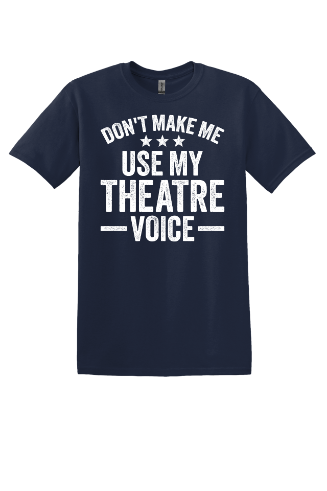 Don't Make Me Use My Theater Voice T-Shirt