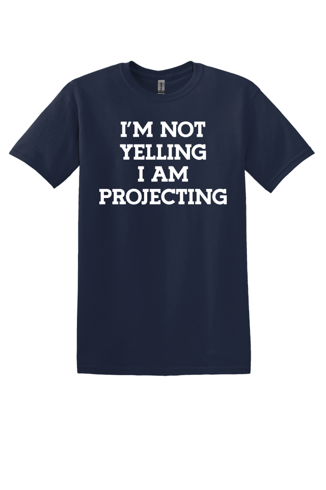 I'm Not Yelling, I'm Projecting T-Shirt