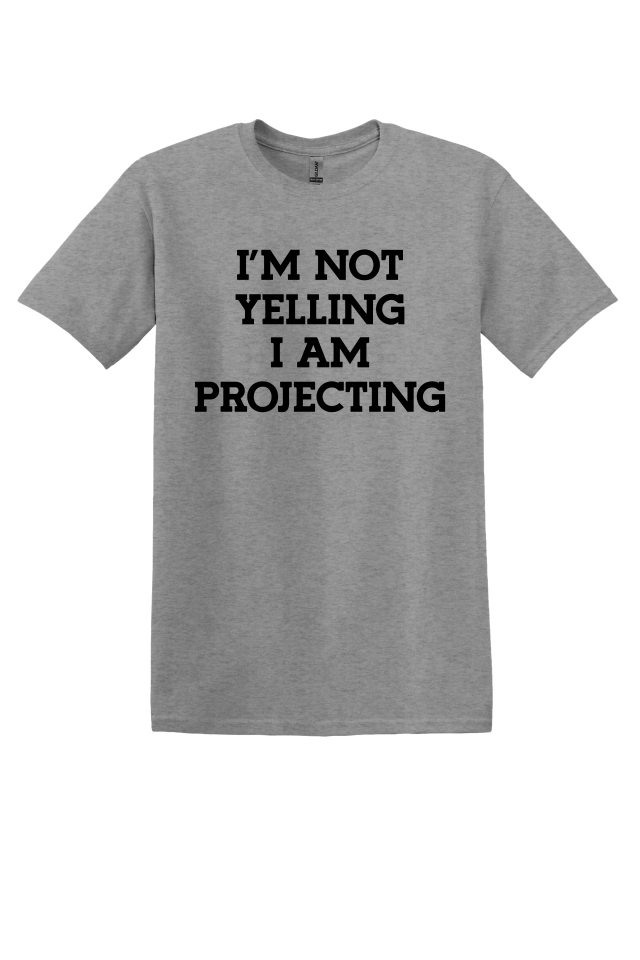 I'm Not Yelling, I'm Projecting T-Shirt