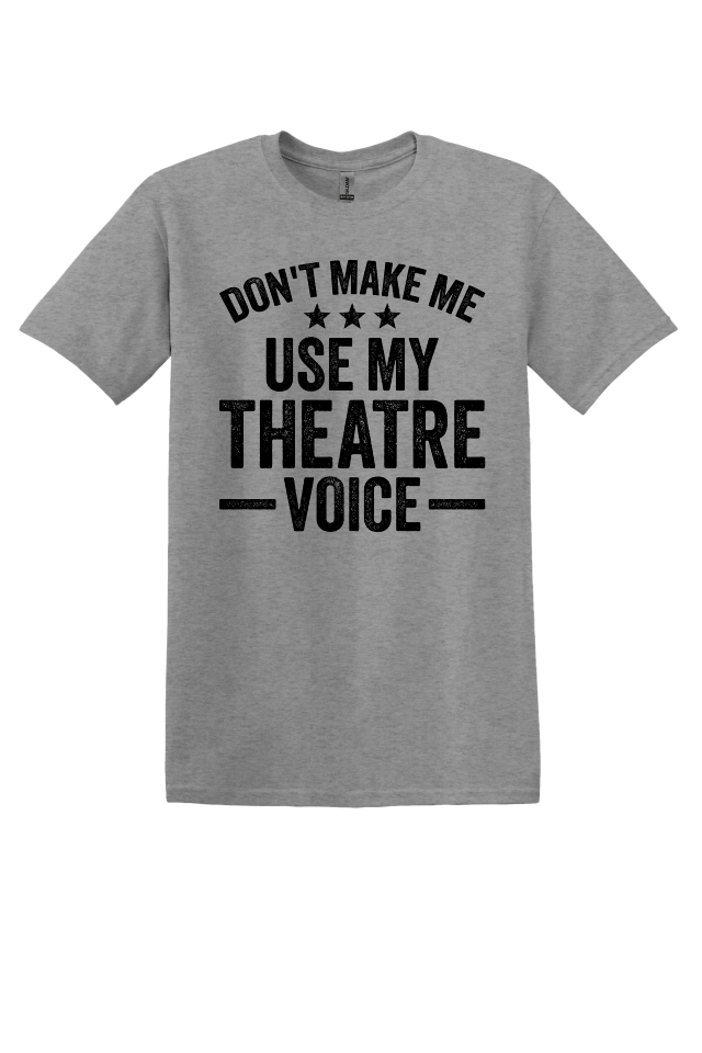 Don't Make Me Use My Theater Voice T-Shirt