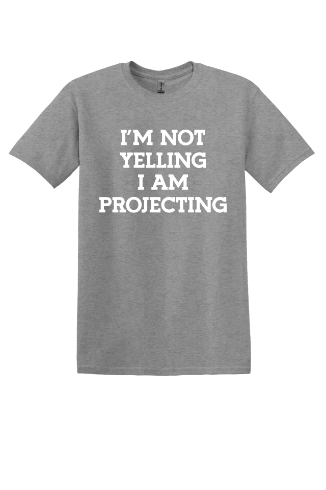 I'm Not Yelling, I'm Projecting T-Shirt