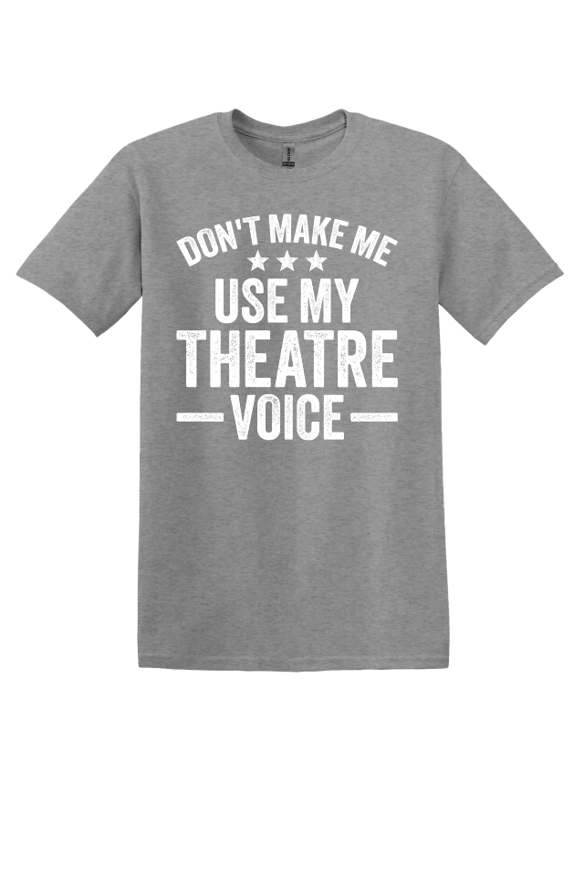 Don't Make Me Use My Theater Voice T-Shirt