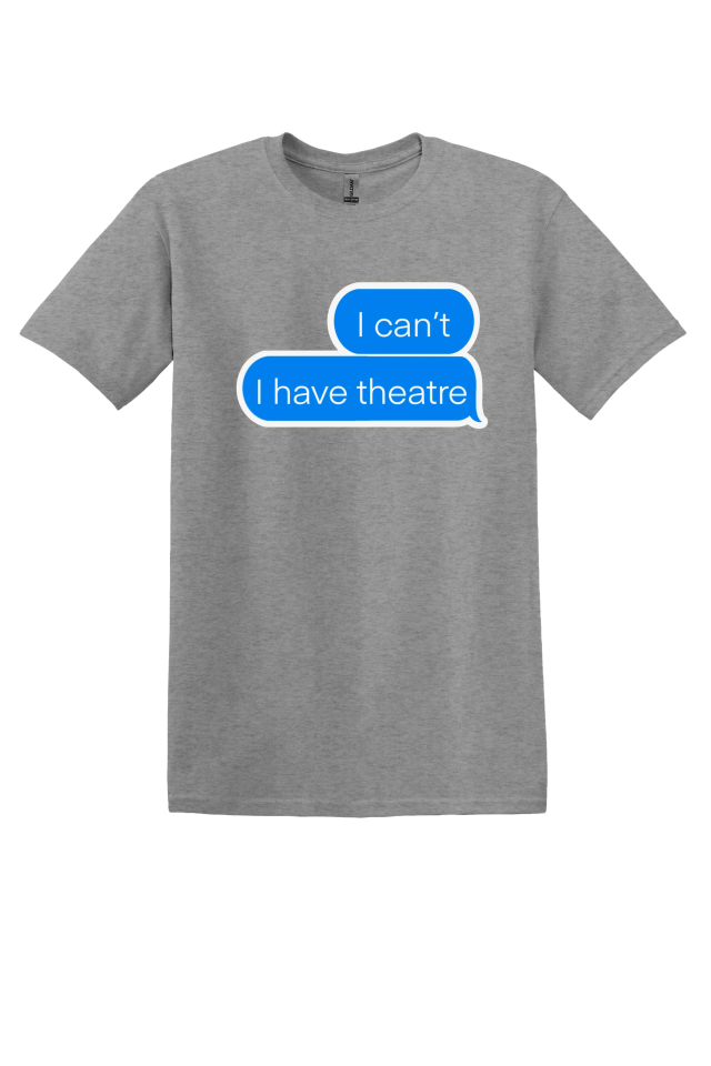 "I Can't, I Have Theatre" T-Shirt